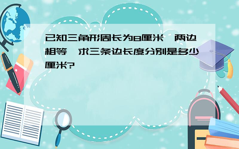 已知三角形周长为8厘米,两边相等,求三条边长度分别是多少厘米?