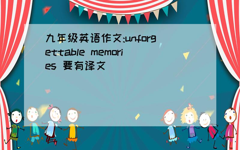 九年级英语作文:unforgettable memories 要有译文