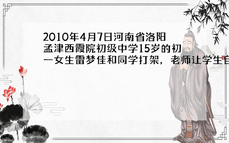 2010年4月7日河南省洛阳孟津西霞院初级中学15岁的初一女生雷梦佳和同学打架，老师让学生自主管理，发动全班同学投票，决