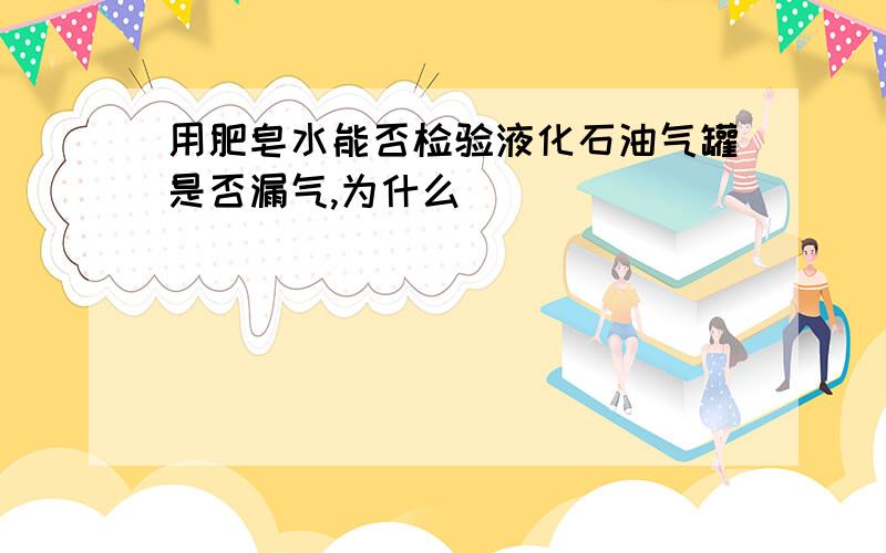 用肥皂水能否检验液化石油气罐是否漏气,为什么