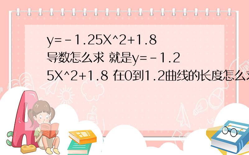 y=-1.25X^2+1.8导数怎么求 就是y=-1.25X^2+1.8 在0到1.2曲线的长度怎么求