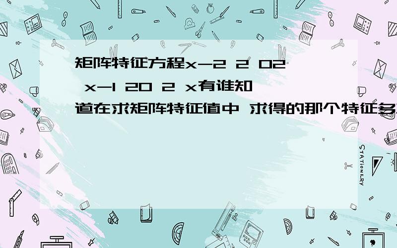 矩阵特征方程x-2 2 02 x-1 20 2 x有谁知道在求矩阵特征值中 求得的那个特征多项式怎么化成乘积的形式 比如