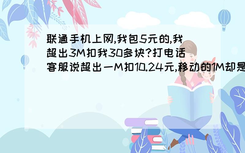 联通手机上网,我包5元的,我超出3M扣我30多块?打电话客服说超出一M扣10.24元,移动的1M却是1元.是这样