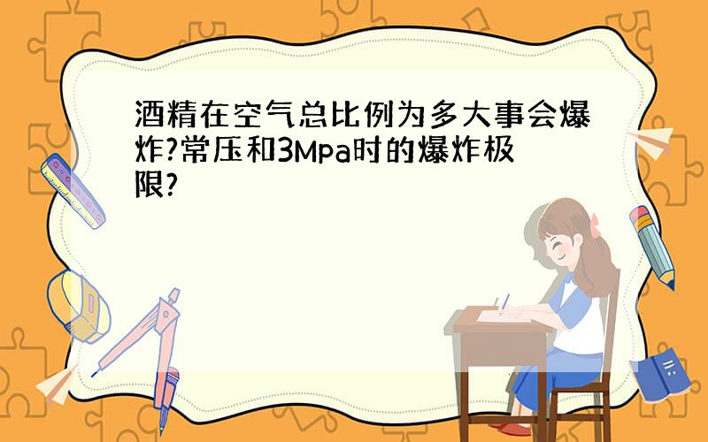 酒精在空气总比例为多大事会爆炸?常压和3Mpa时的爆炸极限?