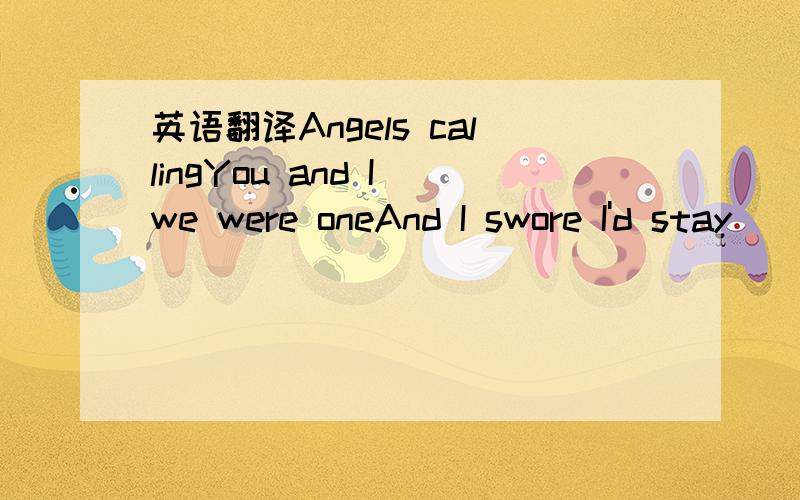 英语翻译Angels callingYou and I we were oneAnd I swore I'd stay