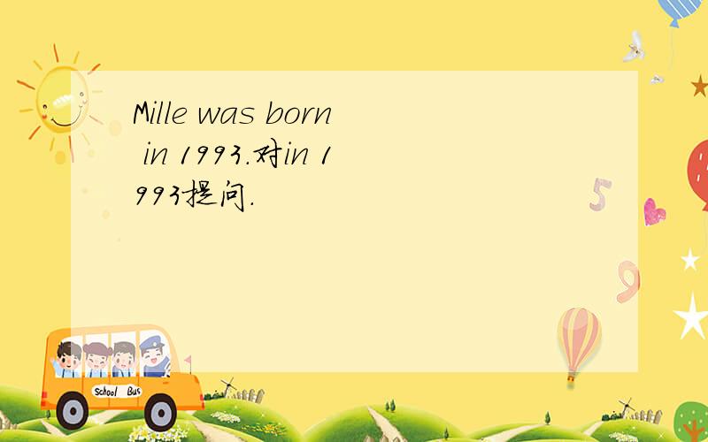 Mille was born in 1993.对in 1993提问.