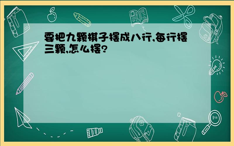 要把九颗棋子摆成八行,每行摆三颗,怎么摆?