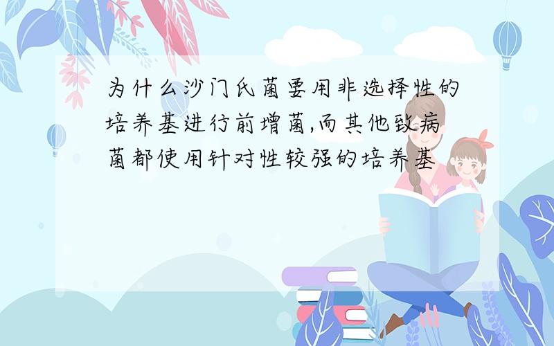 为什么沙门氏菌要用非选择性的培养基进行前增菌,而其他致病菌都使用针对性较强的培养基