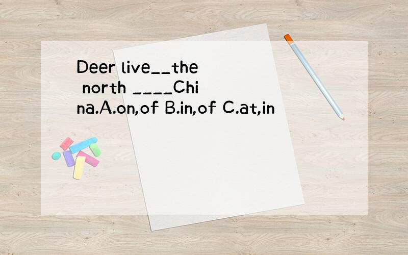 Deer live__the north ____China.A.on,of B.in,of C.at,in