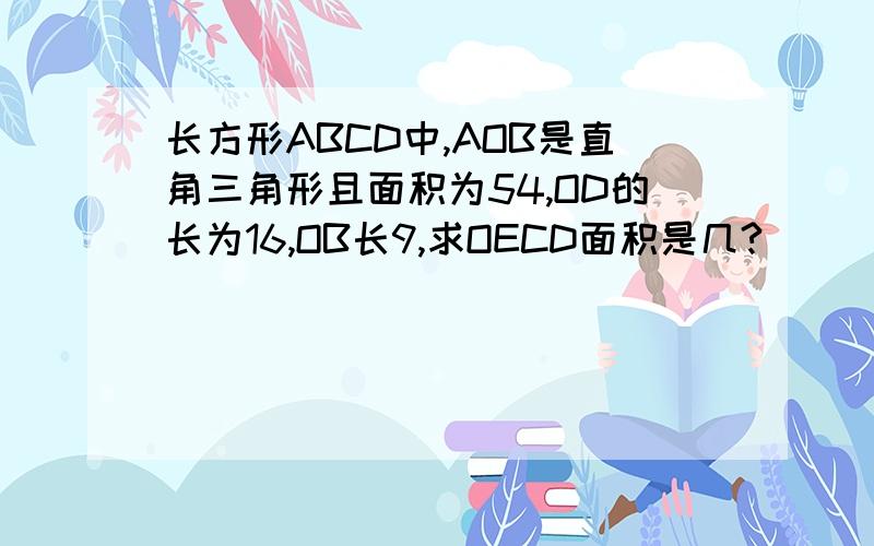 长方形ABCD中,AOB是直角三角形且面积为54,OD的长为16,OB长9,求OECD面积是几?