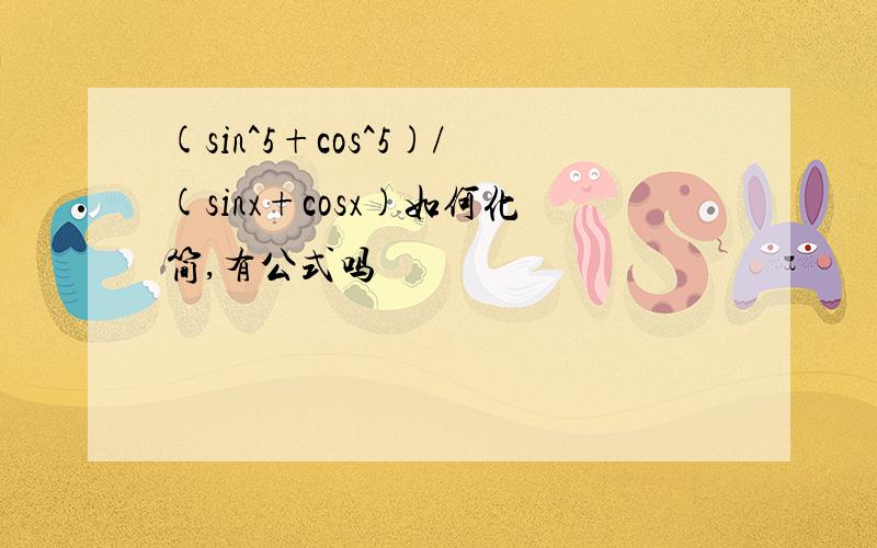 (sin^5+cos^5)/(sinx+cosx)如何化简,有公式吗