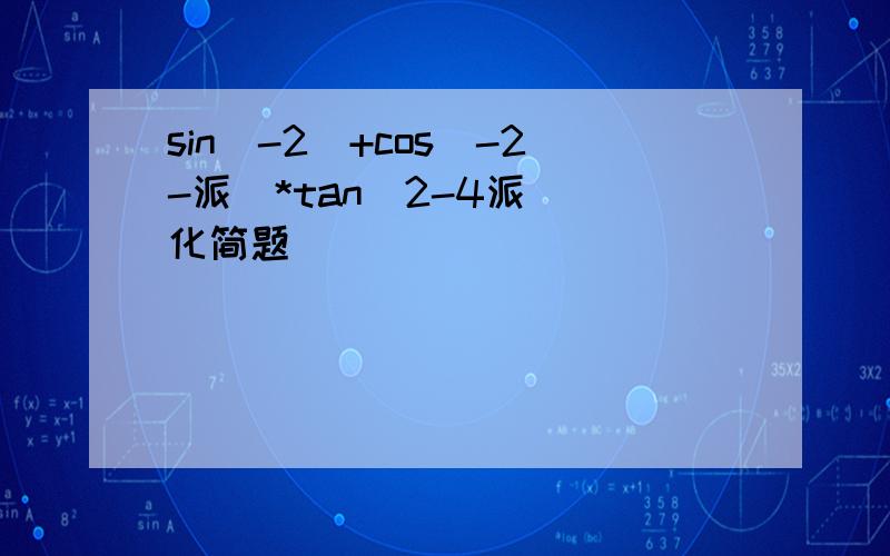 sin(-2)+cos(-2-派)*tan(2-4派) 化简题