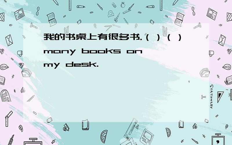 我的书桌上有很多书.（）（）many books on my desk.