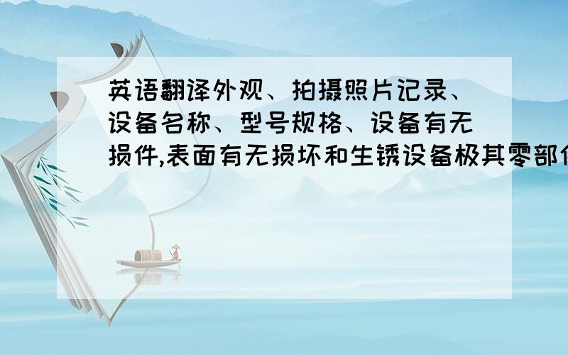 英语翻译外观、拍摄照片记录、设备名称、型号规格、设备有无损件,表面有无损坏和生锈设备极其零部件和专用工具,均应妥善保管,