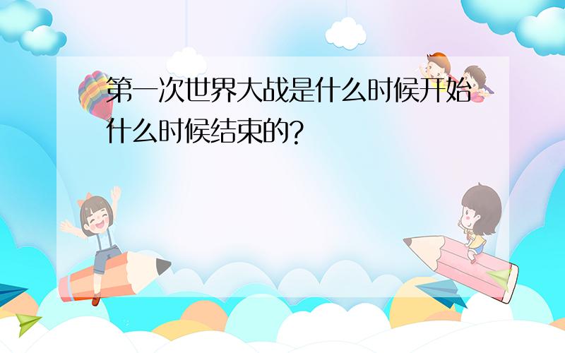 第一次世界大战是什么时候开始什么时候结束的?