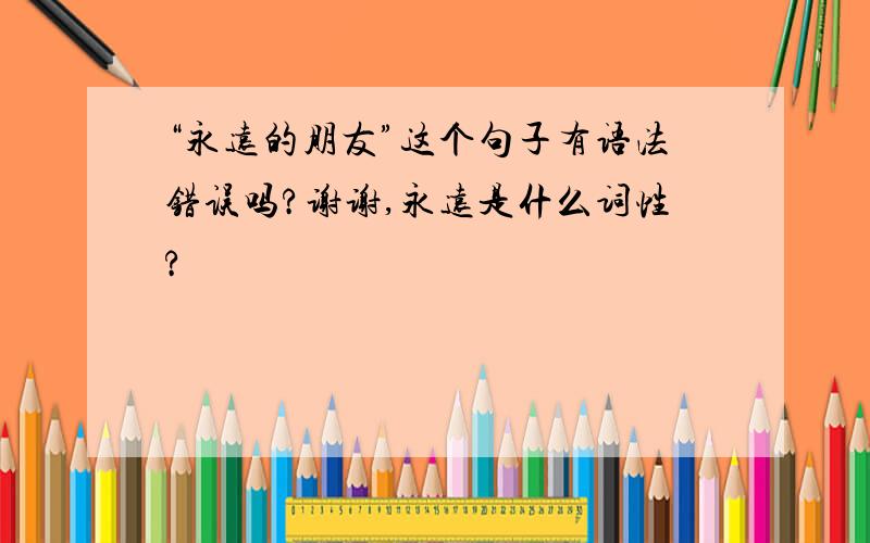 “永远的朋友”这个句子有语法错误吗?谢谢,永远是什么词性?