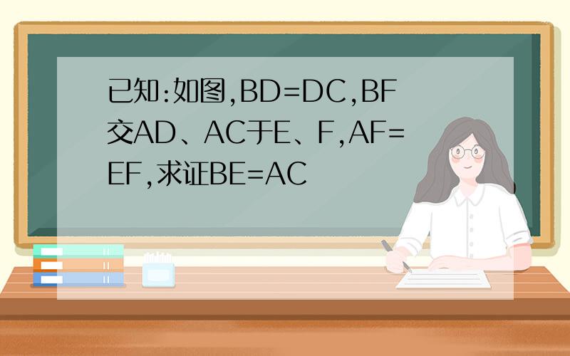 已知:如图,BD=DC,BF交AD、AC于E、F,AF=EF,求证BE=AC