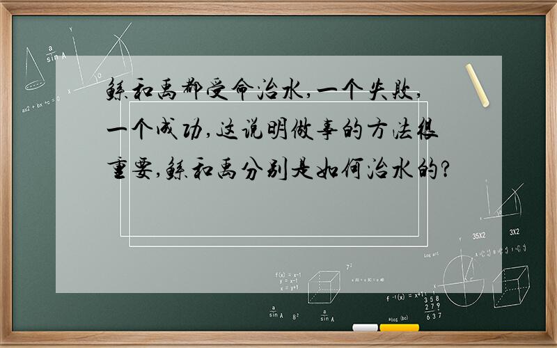 鲧和禹都受命治水,一个失败,一个成功,这说明做事的方法很重要,鲧和禹分别是如何治水的?