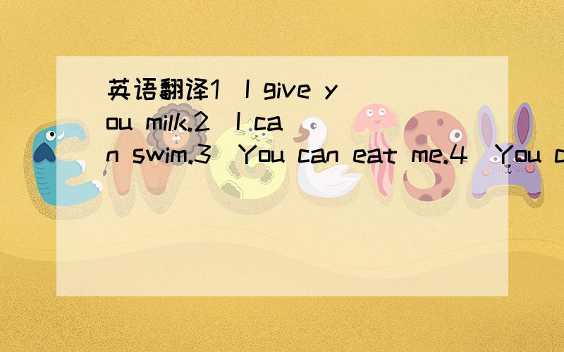 英语翻译1)I give you milk.2)I can swim.3)You can eat me.4)You ca