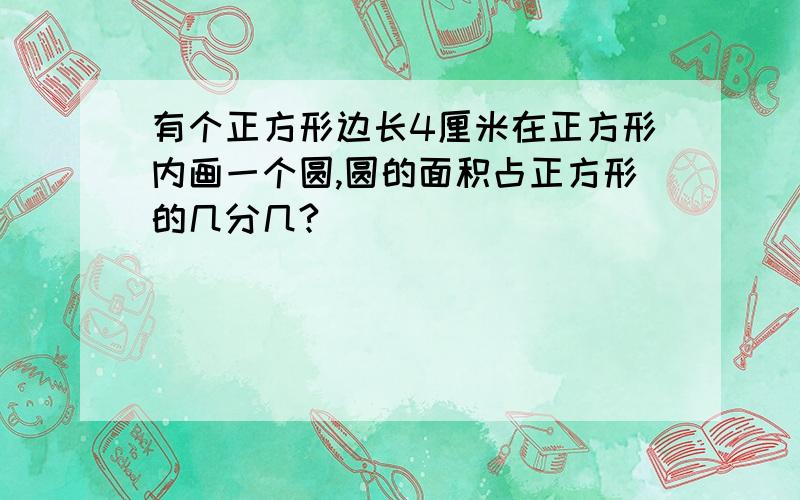 有个正方形边长4厘米在正方形内画一个圆,圆的面积占正方形的几分几?