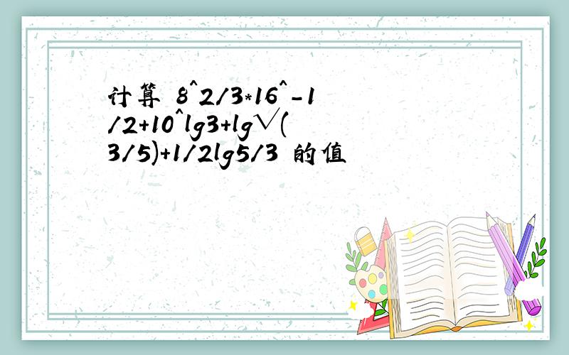 计算 8^2/3*16^－1/2+10^lg3+lg√(3/5)+1/2lg5/3 的值