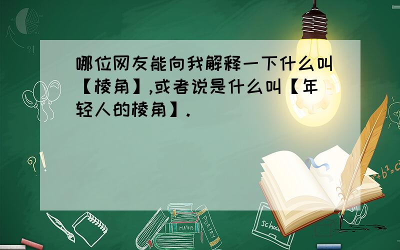 哪位网友能向我解释一下什么叫【棱角】,或者说是什么叫【年轻人的棱角】.