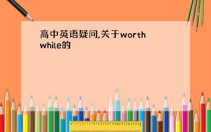 高中英语疑问,关于worthwhile的