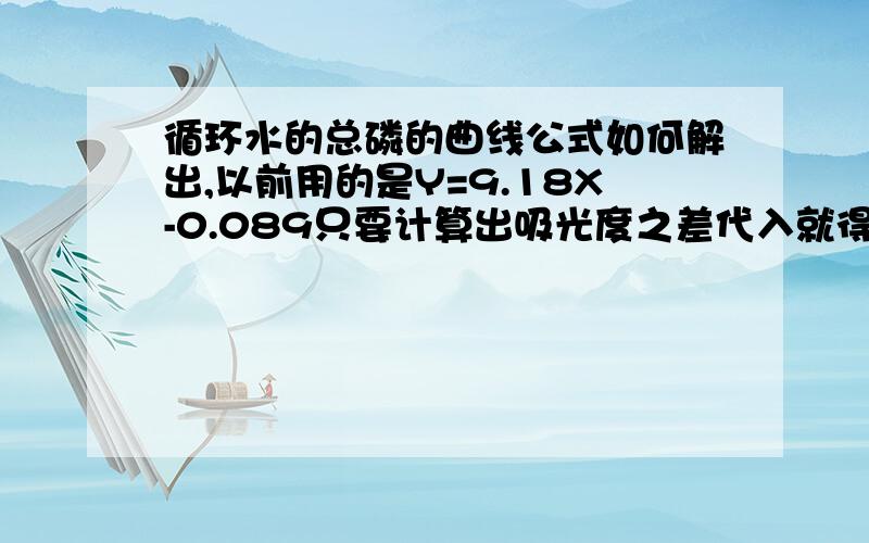 循环水的总磷的曲线公式如何解出,以前用的是Y=9.18X-0.089只要计算出吸光度之差代入就得出总磷含量