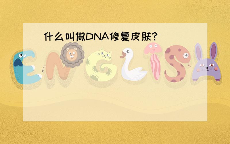 什么叫做DNA修复皮肤?