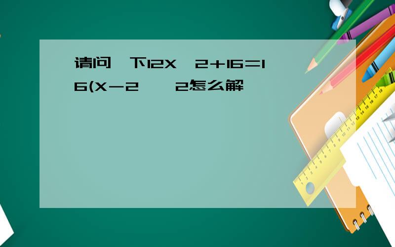 请问一下12X÷2＋16＝16(X－2﹚÷2怎么解