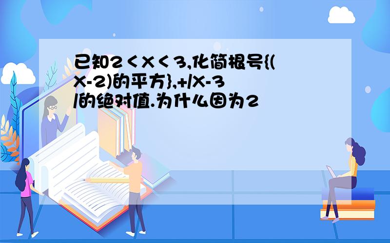 已知2＜X＜3,化简根号{(X-2)的平方},+/X-3/的绝对值.为什么因为2