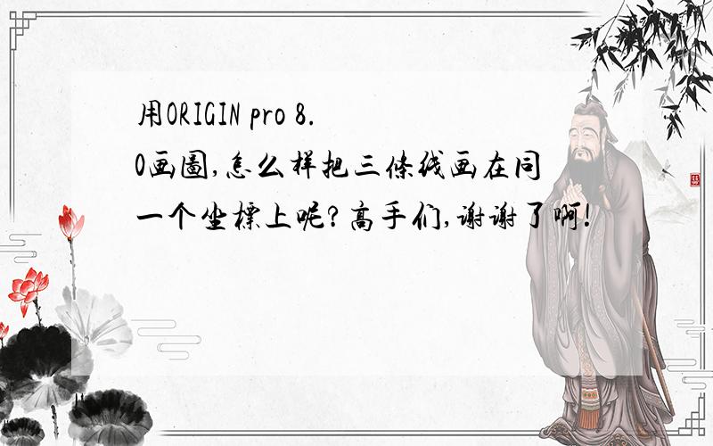 用ORIGIN pro 8.0画图,怎么样把三条线画在同一个坐标上呢?高手们,谢谢了啊!