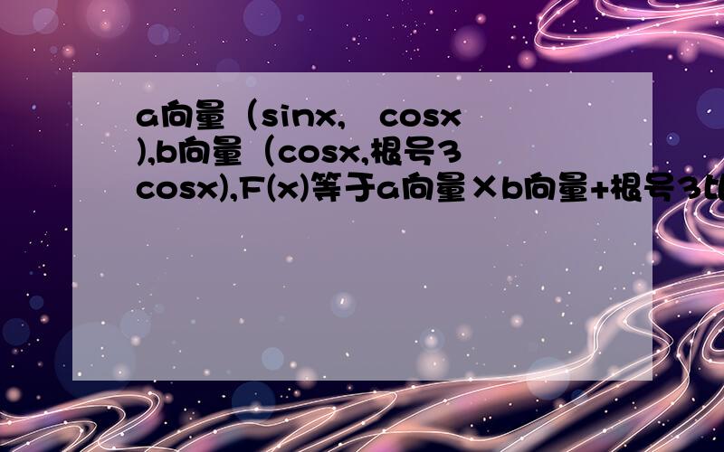 a向量（sinx,﹣cosx),b向量（cosx,根号3cosx),F(x)等于a向量×b向量+根号3比2