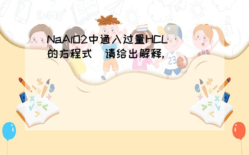 NaAlO2中通入过量HCL的方程式（请给出解释,