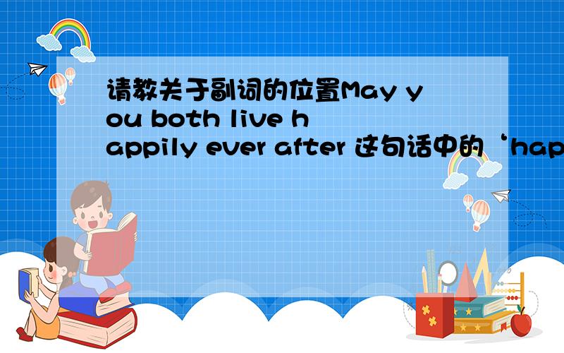 请教关于副词的位置May you both live happily ever after 这句话中的‘happily’