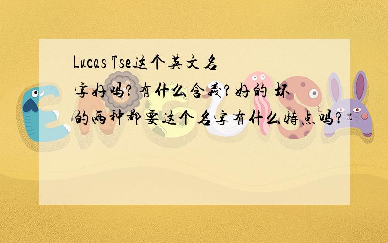 Lucas Tse这个英文名字好吗?有什么含义?好的 坏的两种都要这个名字有什么特点吗?