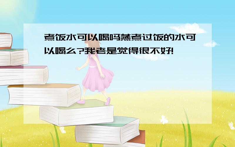 煮饭水可以喝吗蒸煮过饭的水可以喝么?我老是觉得很不好!