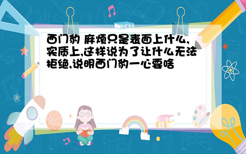 西门豹 麻烦只是表面上什么,实质上,这样说为了让什么无法拒绝,说明西门豹一心要啥