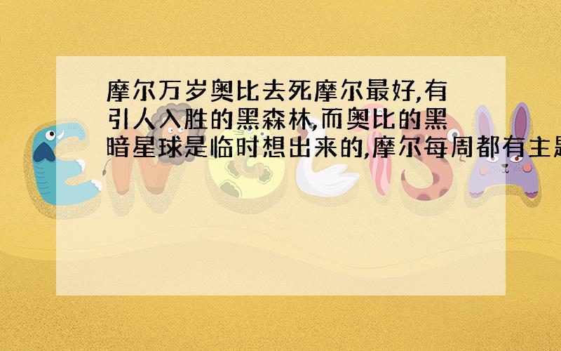 摩尔万岁奥比去死摩尔最好,有引人入胜的黑森林,而奥比的黑暗星球是临时想出来的,摩尔每周都有主题礼物,赚钱容易,不像奥比岛