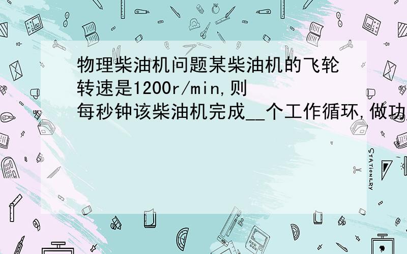 物理柴油机问题某柴油机的飞轮转速是1200r/min,则每秒钟该柴油机完成__个工作循环,做功__次,共完成__个冲程,