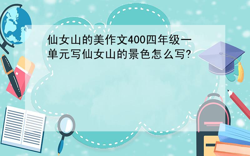 仙女山的美作文400四年级一单元写仙女山的景色怎么写?