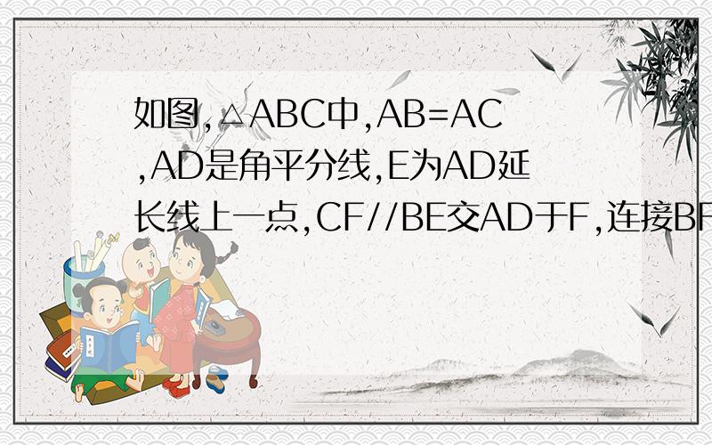 如图,△ABC中,AB=AC,AD是角平分线,E为AD延长线上一点,CF//BE交AD于F,连接BF,CE求证:四边形B