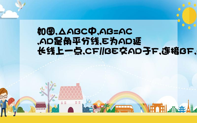 如图,△ABC中,AB=AC,AD是角平分线,E为AD延长线上一点,CF//BE交AD于F,连接BF,CE求证：四边形B