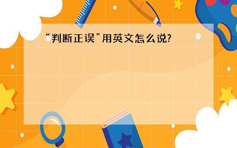 “判断正误”用英文怎么说?