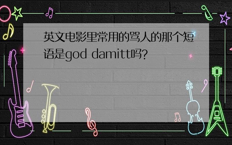 英文电影里常用的骂人的那个短语是god damitt吗?