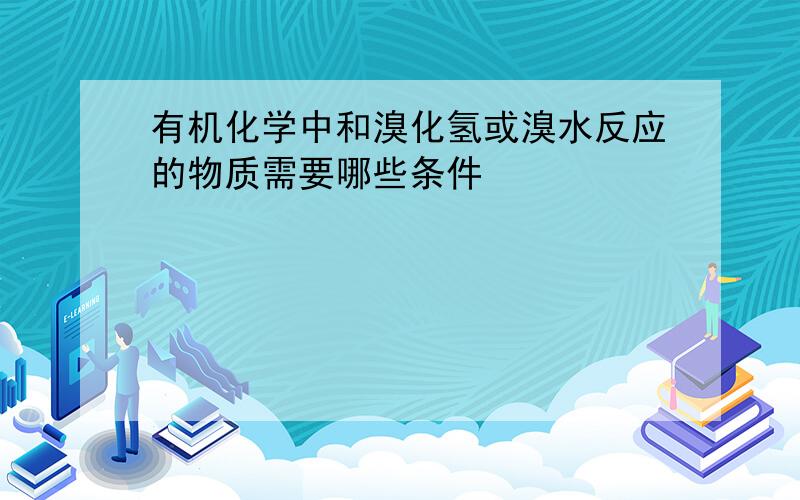 有机化学中和溴化氢或溴水反应的物质需要哪些条件