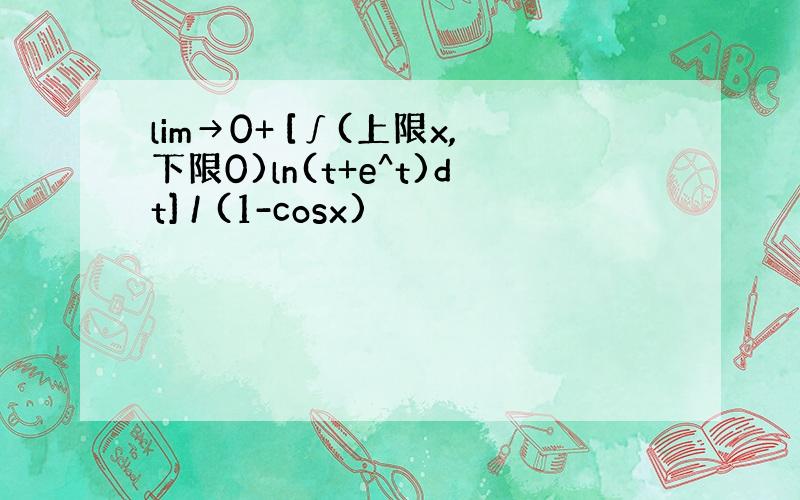 lim→0+ [∫(上限x,下限0)ln(t+e^t)dt] / (1-cosx)