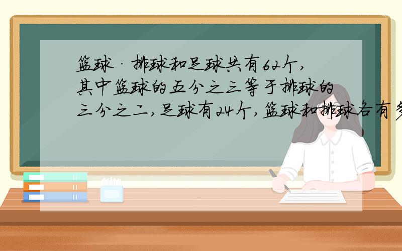 篮球·排球和足球共有62个,其中篮球的五分之三等于排球的三分之二,足球有24个,篮球和排球各有多少个大