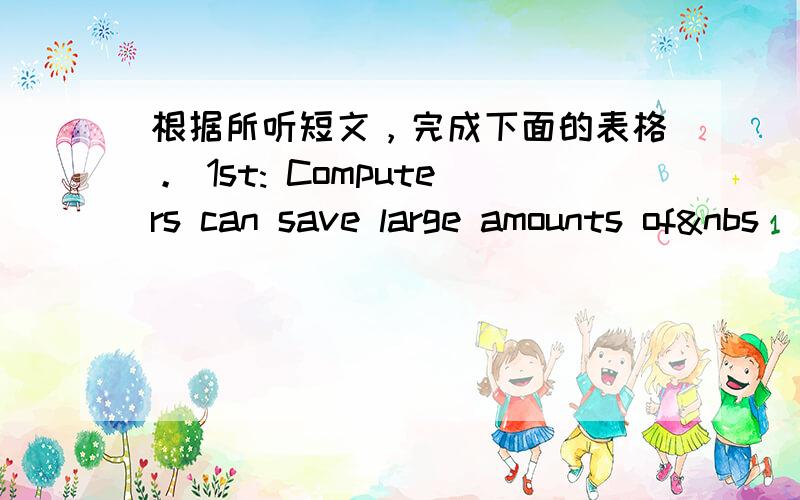 根据所听短文，完成下面的表格。 1st: Computers can save large amounts of&nbs