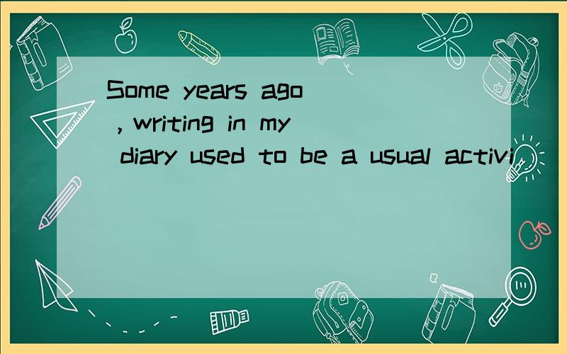 Some years ago，writing in my diary used to be a usual activi